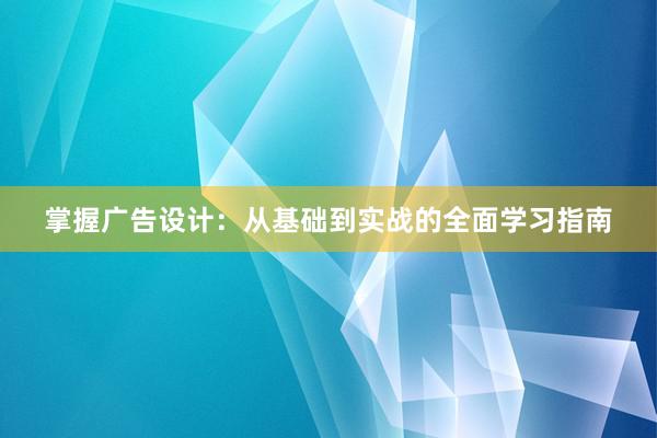 掌握广告设计：从基础到实战的全面学习指南