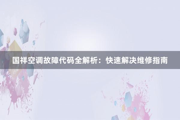 国祥空调故障代码全解析：快速解决维修指南