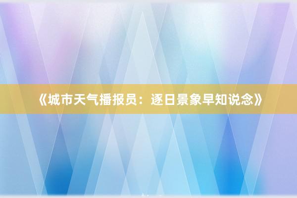 《城市天气播报员：逐日景象早知说念》