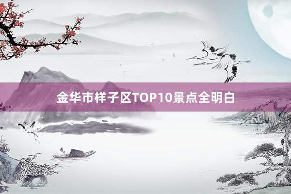 金华市样子区TOP10景点全明白